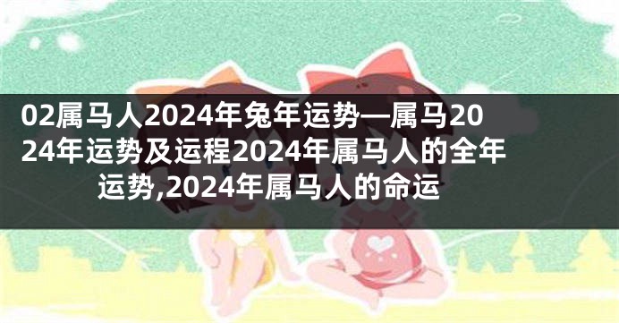 02属马人2024年兔年运势—属马2024年运势及运程2024年属马人的全年运势,2024年属马人的命运