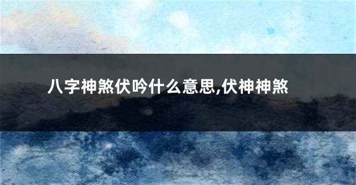 八字神煞伏吟什么意思,伏神神煞