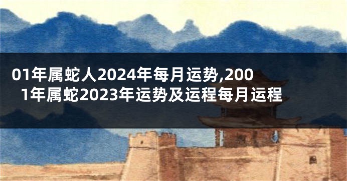 01年属蛇人2024年每月运势,2001年属蛇2023年运势及运程每月运程