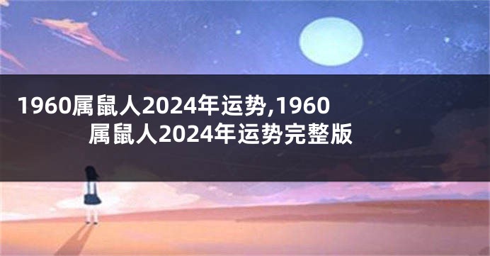 1960属鼠人2024年运势,1960属鼠人2024年运势完整版