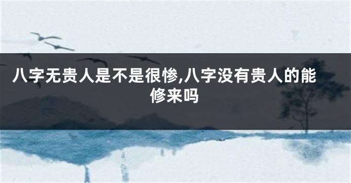 八字无贵人是不是很惨,八字没有贵人的能修来吗