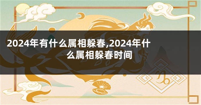 2024年有什么属相躲春,2024年什么属相躲春时间