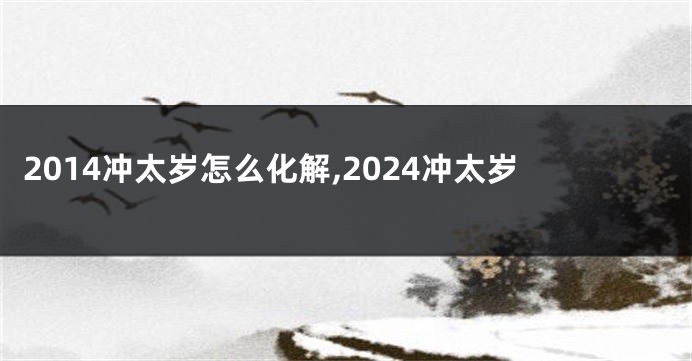 2014冲太岁怎么化解,2024冲太岁