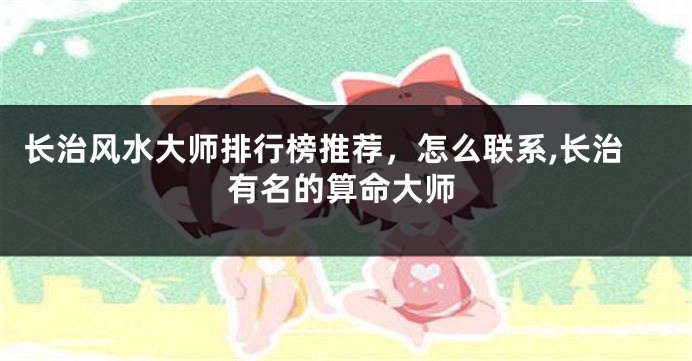 长治风水大师排行榜推荐，怎么联系,长治有名的算命大师