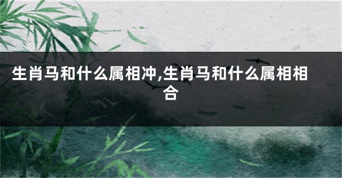 生肖马和什么属相冲,生肖马和什么属相相合