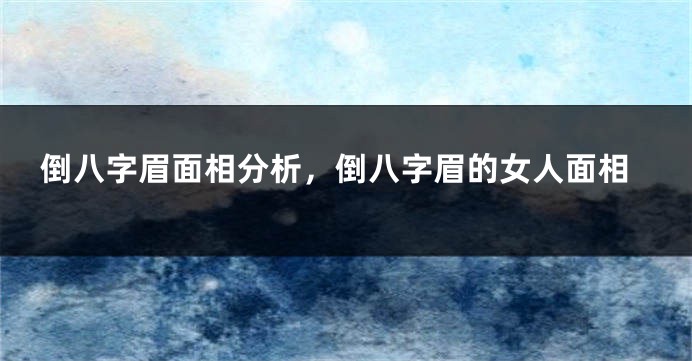 倒八字眉面相分析，倒八字眉的女人面相