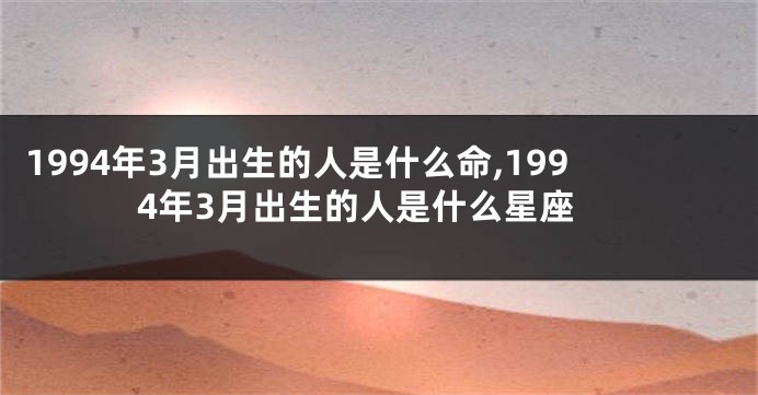 1994年3月出生的人是什么命,1994年3月出生的人是什么星座