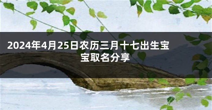 2024年4月25日农历三月十七出生宝宝取名分享