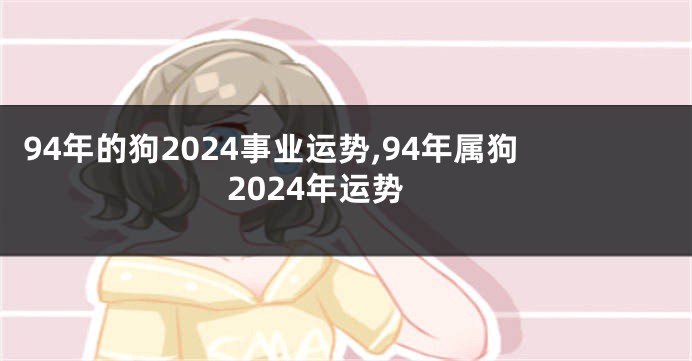 94年的狗2024事业运势,94年属狗2024年运势