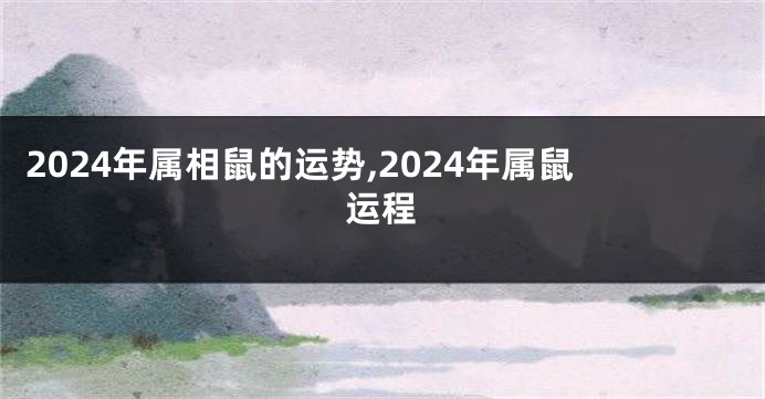 2024年属相鼠的运势,2024年属鼠运程