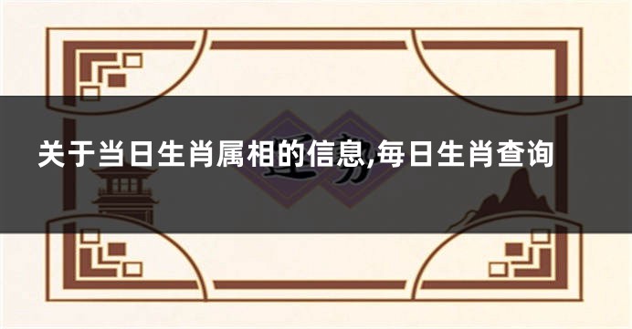 关于当日生肖属相的信息,毎日生肖查询