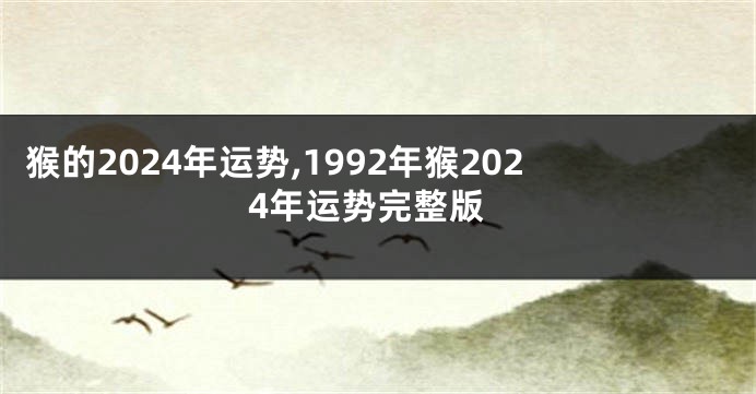 猴的2024年运势,1992年猴2024年运势完整版