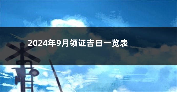 2024年9月领证吉日一览表