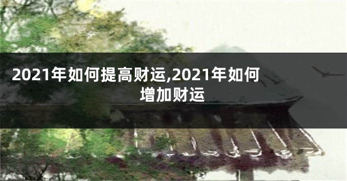 2021年如何提高财运,2021年如何增加财运