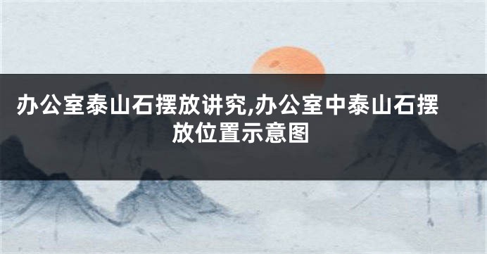 办公室泰山石摆放讲究,办公室中泰山石摆放位置示意图