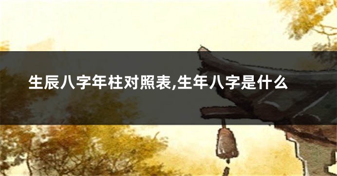 生辰八字年柱对照表,生年八字是什么