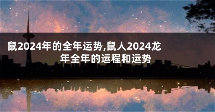 鼠2024年的全年运势,鼠人2024龙年全年的运程和运势