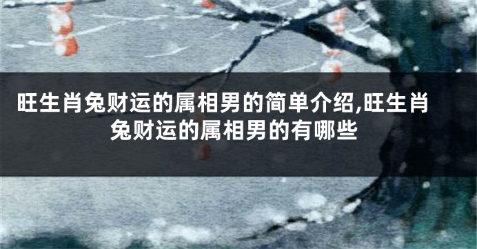 旺生肖兔财运的属相男的简单介绍,旺生肖兔财运的属相男的有哪些