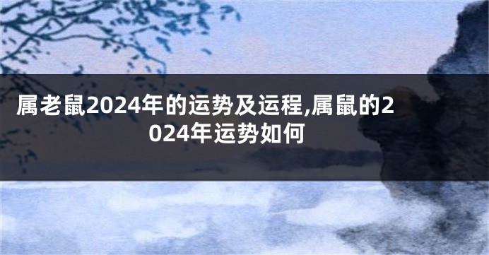 属老鼠2024年的运势及运程,属鼠的2024年运势如何