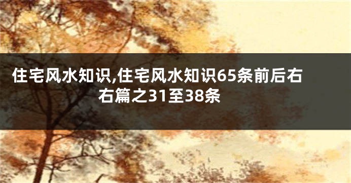 住宅风水知识,住宅风水知识65条前后右右篇之31至38条