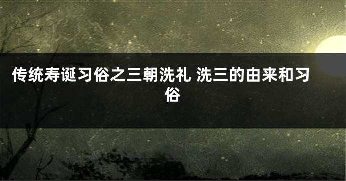 传统寿诞习俗之三朝洗礼 洗三的由来和习俗