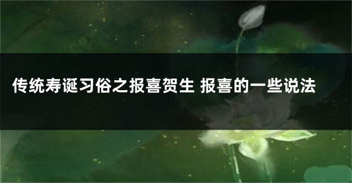 传统寿诞习俗之报喜贺生 报喜的一些说法