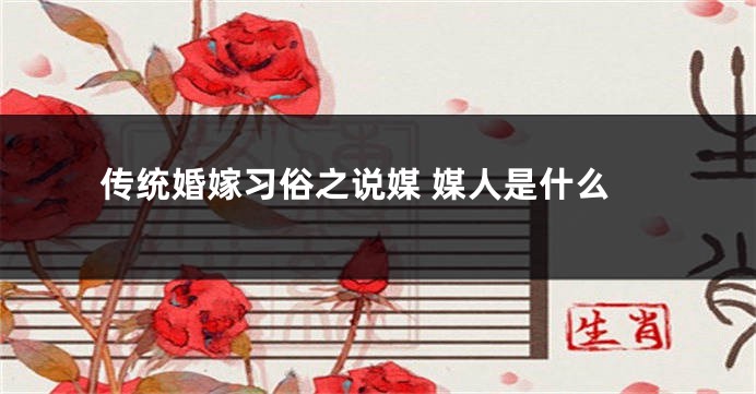 传统婚嫁习俗之说媒 媒人是什么