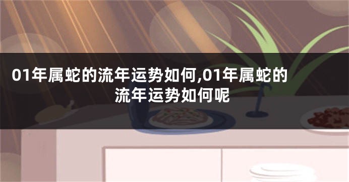 01年属蛇的流年运势如何,01年属蛇的流年运势如何呢