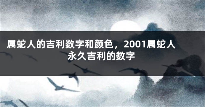 属蛇人的吉利数字和颜色，2001属蛇人永久吉利的数字