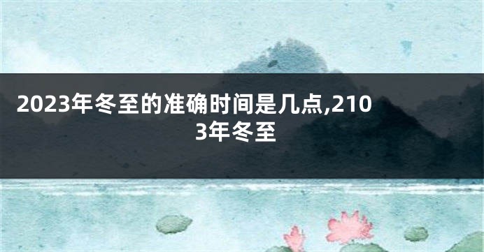 2023年冬至的准确时间是几点,2103年冬至