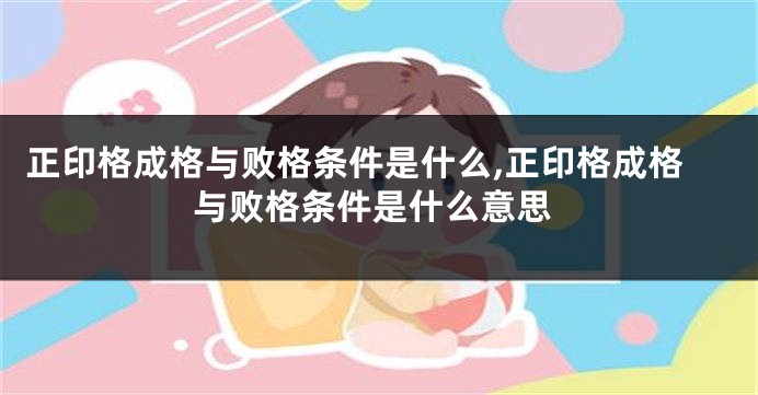 正印格成格与败格条件是什么,正印格成格与败格条件是什么意思