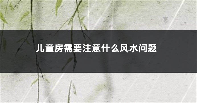 儿童房需要注意什么风水问题