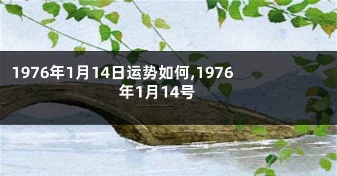 1976年1月14日运势如何,1976年1月14号