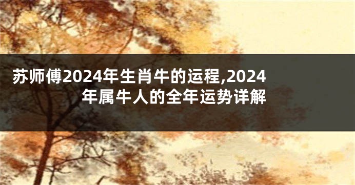 苏师傅2024年生肖牛的运程,2024年属牛人的全年运势详解