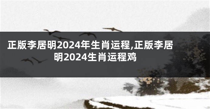 正版李居明2024年生肖运程,正版李居明2024生肖运程鸡