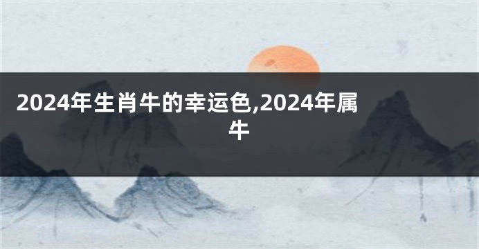 2024年生肖牛的幸运色,2024年属牛