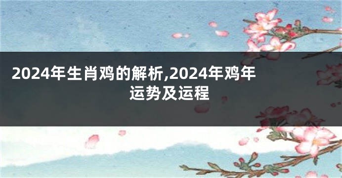 2024年生肖鸡的解析,2024年鸡年运势及运程