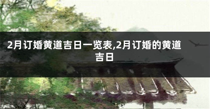 2月订婚黄道吉日一览表,2月订婚的黄道吉日