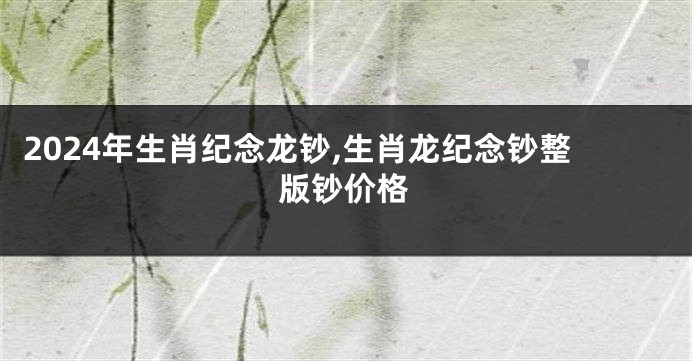 2024年生肖纪念龙钞,生肖龙纪念钞整版钞价格