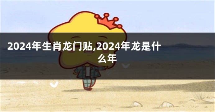 2024年生肖龙门贴,2024年龙是什么年