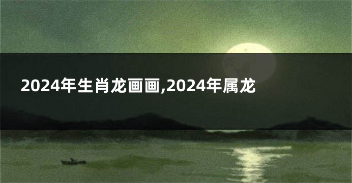 2024年生肖龙画画,2024年属龙