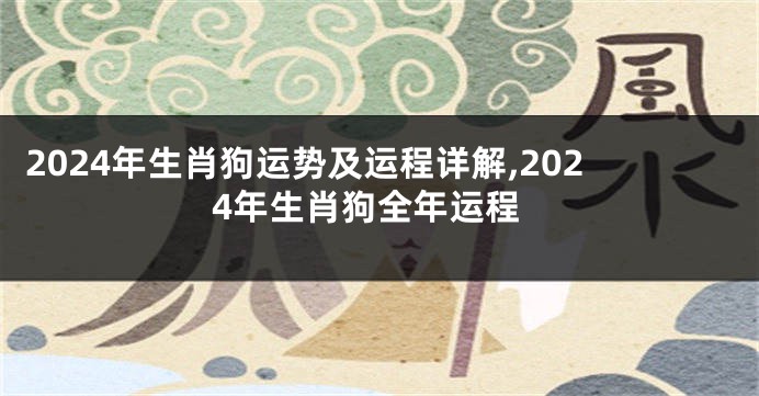 2024年生肖狗运势及运程详解,2024年生肖狗全年运程