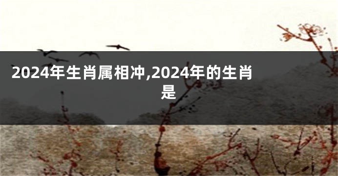 2024年生肖属相冲,2024年的生肖是