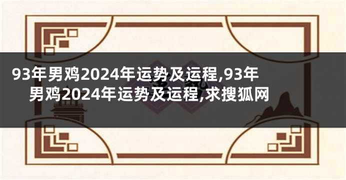 93年男鸡2024年运势及运程,93年男鸡2024年运势及运程,求搜狐网