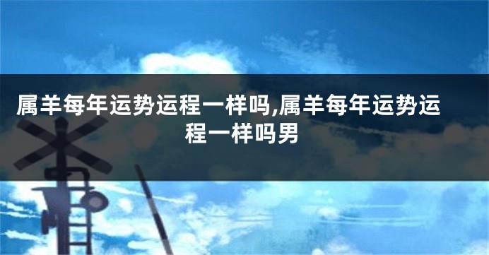 属羊每年运势运程一样吗,属羊每年运势运程一样吗男