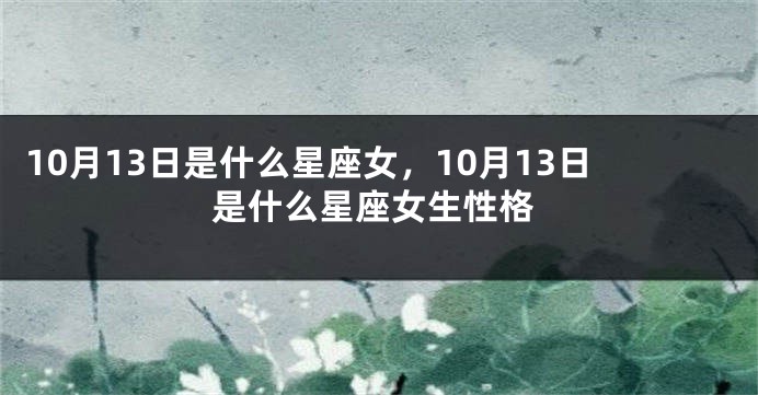 10月13日是什么星座女，10月13日是什么星座女生性格