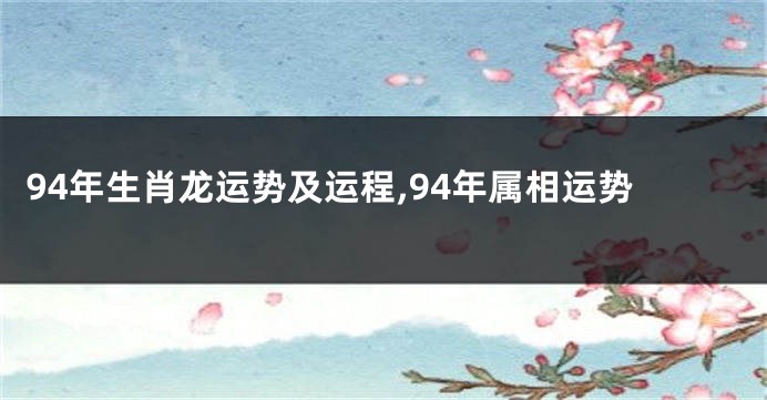 94年生肖龙运势及运程,94年属相运势