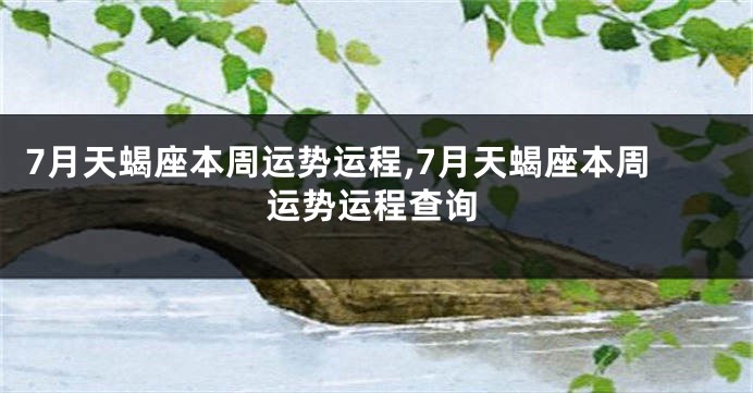 7月天蝎座本周运势运程,7月天蝎座本周运势运程查询