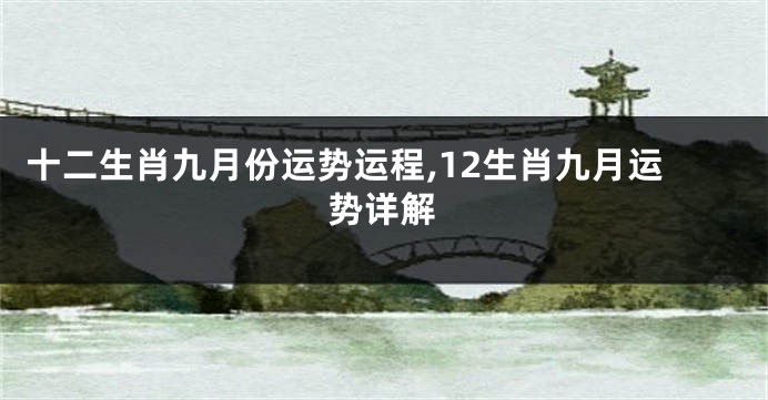 十二生肖九月份运势运程,12生肖九月运势详解