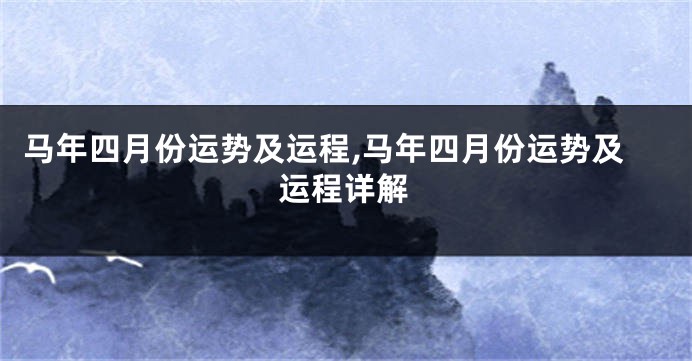 马年四月份运势及运程,马年四月份运势及运程详解